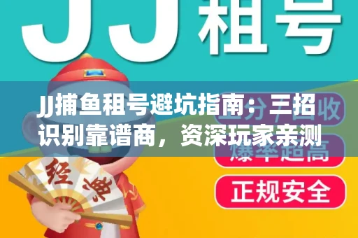 JJ捕鱼租号避坑指南：三招识别靠谱商，资深玩家亲测