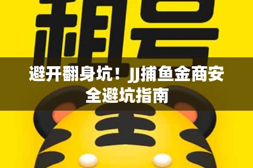 避开翻身坑！JJ捕鱼金商安全避坑指南