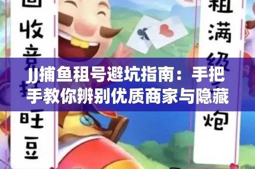 JJ捕鱼租号避坑指南：手把手教你辨别优质商家与隐藏风险