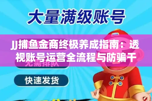 JJ捕鱼金商终极养成指南：透视账号运营全流程与防骗干货技巧