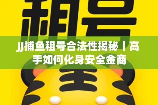 JJ捕鱼租号合法性揭秘｜高手如何化身安全金商