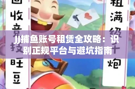 JJ捕鱼账号租赁全攻略：识别正规平台与避坑指南